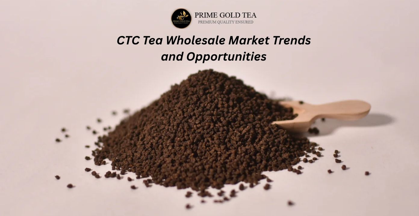 CTC Tea Wholesale Market Trends and Opportunities